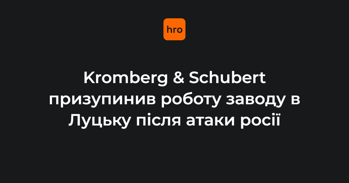 Kromberg & Schubert у Луцьку оголосив про зупинку: відомі наслідки та хронологія